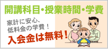 【開講科目・授業時間・学費】家計に安心、低料金の学費!入会金は無料!